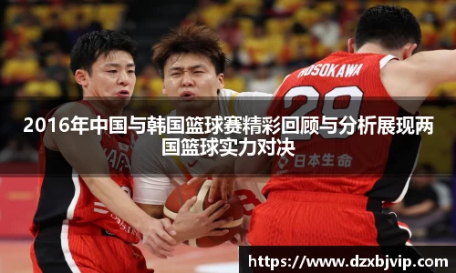 2016年中国与韩国篮球赛精彩回顾与分析展现两国篮球实力对决