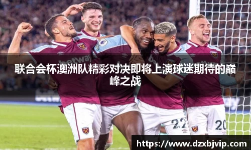 联合会杯澳洲队精彩对决即将上演球迷期待的巅峰之战