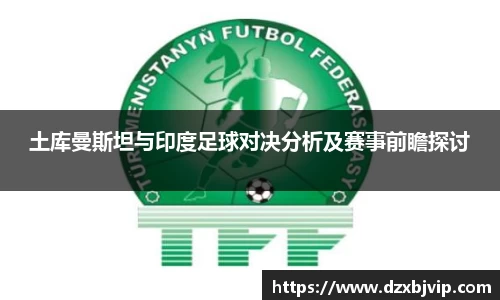 土库曼斯坦与印度足球对决分析及赛事前瞻探讨
