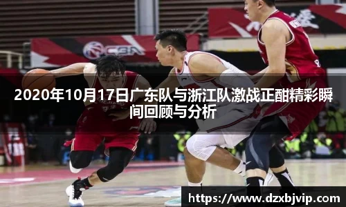 2020年10月17日广东队与浙江队激战正酣精彩瞬间回顾与分析